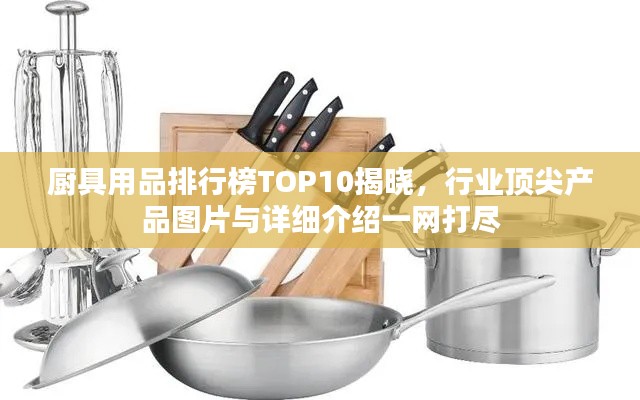 厨具用品排行榜TOP10揭晓，行业顶尖产品图片与详细介绍一网打尽