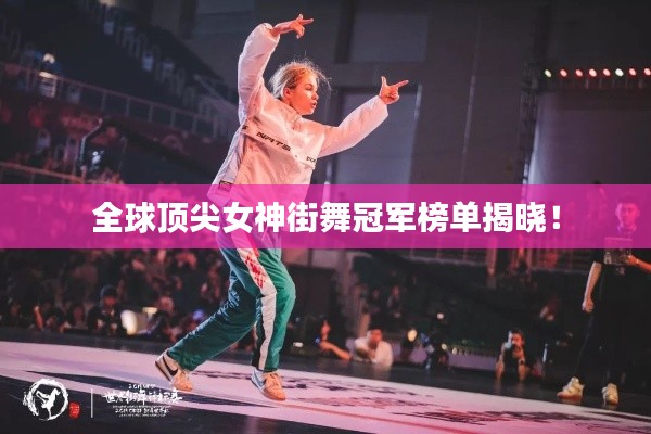 全球顶尖女神街舞冠军榜单揭晓！
