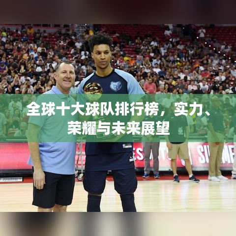 全球十大球队排行榜，实力、荣耀与未来展望