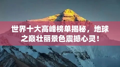世界十大高峰榜单揭秘，地球之巅壮丽景色震撼心灵！