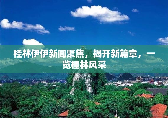 桂林伊伊新闻聚焦，揭开新篇章，一览桂林风采