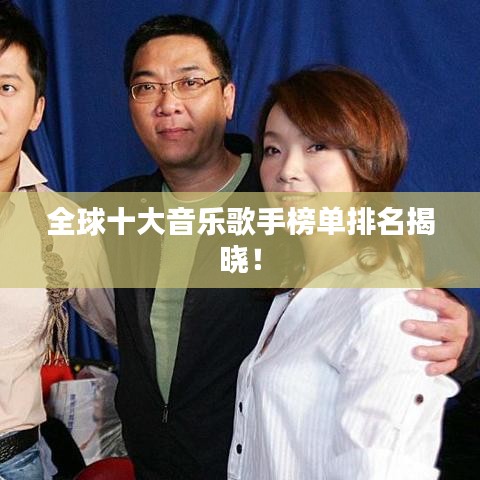 全球十大音乐歌手榜单排名揭晓！